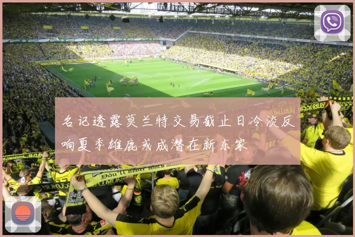 名记透露莫兰特交易截止日冷淡反响夏季雄鹿或成潜在新东家