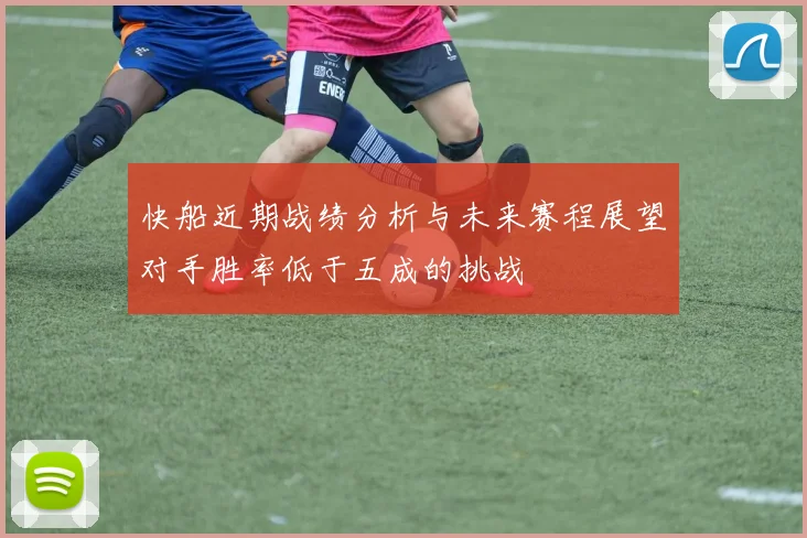 快船近期战绩分析与未来赛程展望对手胜率低于五成的挑战