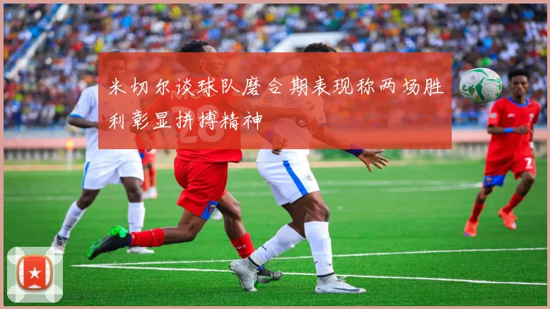 米切尔谈球队磨合期表现称两场胜利彰显拼搏精神