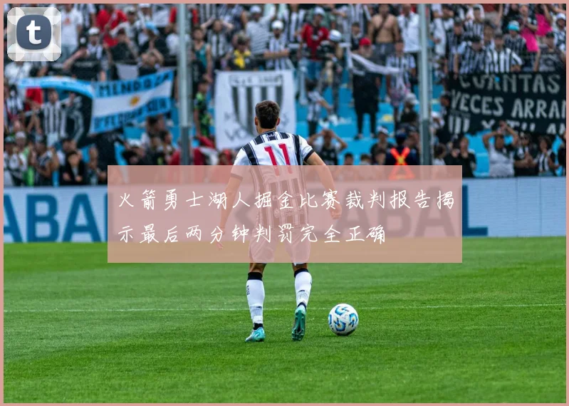 火箭勇士湖人掘金比赛裁判报告揭示最后两分钟判罚完全正确