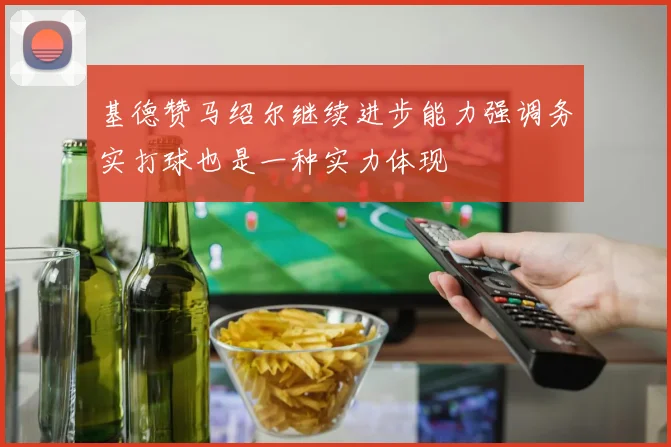 基德赞马绍尔继续进步能力强调务实打球也是一种实力体现
