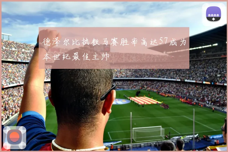 德泽尔比执教马赛胜率高达57成为本世纪最佳主帅