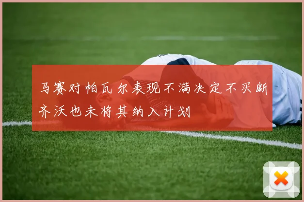 马赛对帕瓦尔表现不满决定不买断齐沃也未将其纳入计划