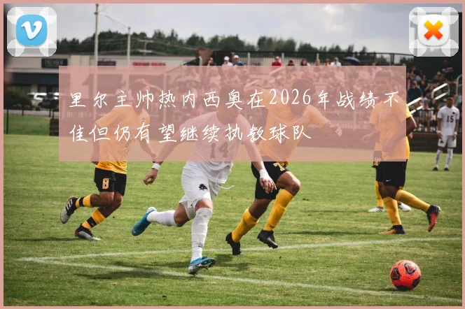 里尔主帅热内西奥在2026年战绩不佳但仍有望继续执教球队