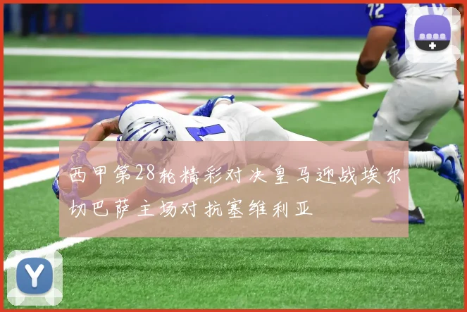 西甲第28轮精彩对决皇马迎战埃尔切巴萨主场对抗塞维利亚