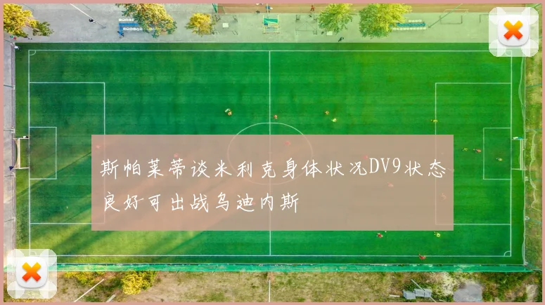 斯帕莱蒂谈米利克身体状况DV9状态良好可出战乌迪内斯