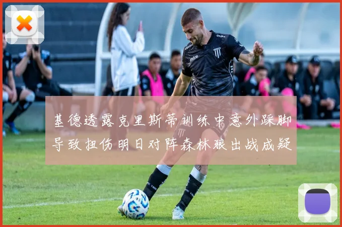 基德透露克里斯蒂训练中意外踩脚导致扭伤明日对阵森林狼出战成疑