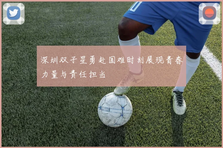 深圳双子星勇赴国难时刻展现青春力量与责任担当